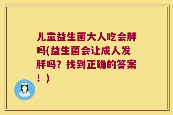 儿童益生菌大人吃会胖吗(益生菌会让成人发胖吗?找到正确的答案!) 儿童益生菌大人吃会胖吗(益生菌会让成人发胖吗?找到正确的答案!)