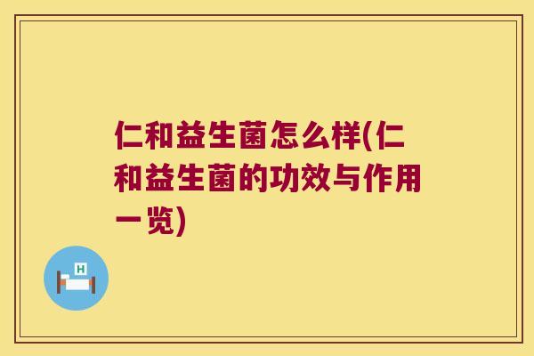仁和益生菌怎么样(仁和益生菌的功效与作用一览)