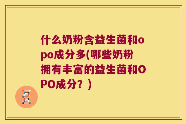 什么奶粉含益生菌和opo成分多(哪些奶粉拥有丰富的益生菌和OPO成分？)