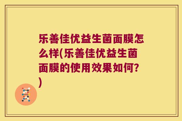 乐善佳优益生菌面膜怎么样(乐善佳优益生菌面膜的使用效果如何？)