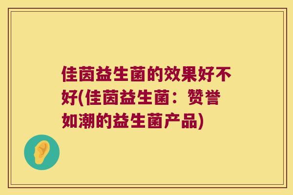 佳茵益生菌的效果好不好(佳茵益生菌：赞誉如潮的益生菌产品)