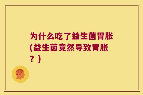 为什么吃了益生菌胃胀(益生菌竟然导致胃胀？)