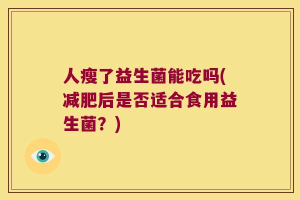人瘦了益生菌能吃吗(减肥后是否适合食用益生菌？)