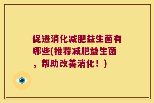 促进消化减肥益生菌有哪些(推荐减肥益生菌，帮助改善消化！)