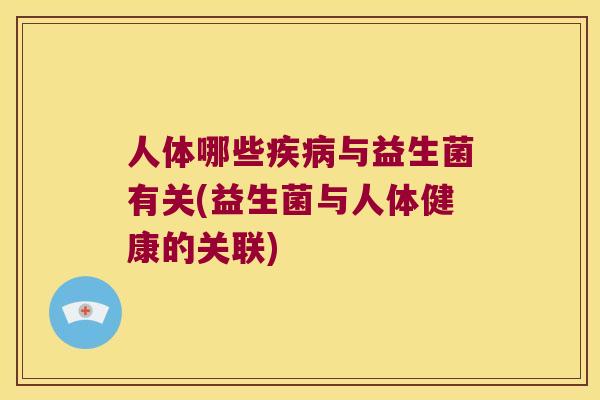 人体哪些疾病与益生菌有关(益生菌与人体健康的关联)