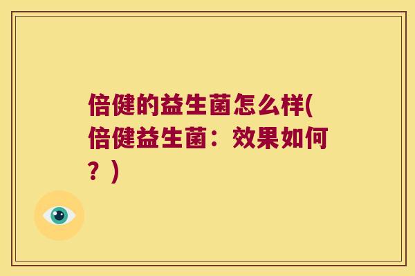 倍健的益生菌怎么样(倍健益生菌：效果如何？)