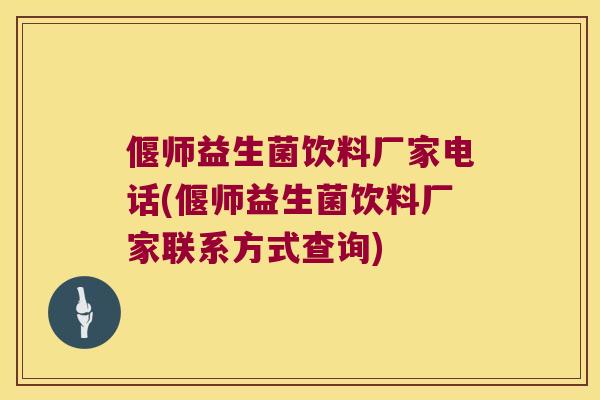 偃师益生菌饮料厂家电话(偃师益生菌饮料厂家联系方式查询)