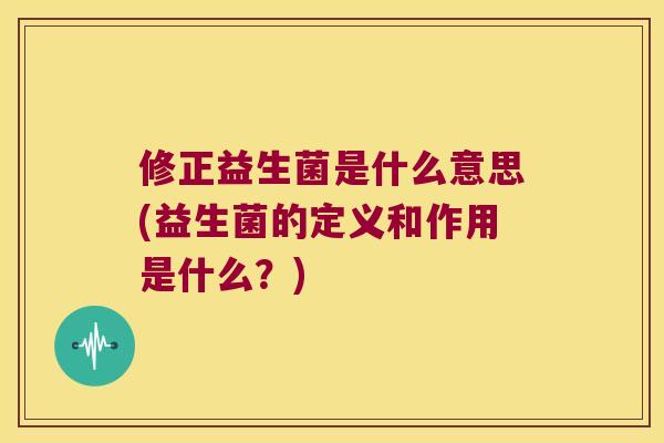 修正益生菌是什么意思(益生菌的定义和作用是什么？)