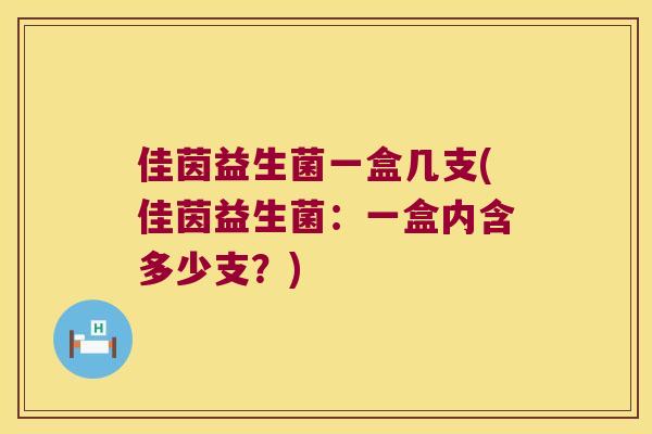 佳茵益生菌一盒几支(佳茵益生菌:一盒内含多少支?) 佳茵益生菌一盒几支(佳茵益生菌:一盒内含多少支?)