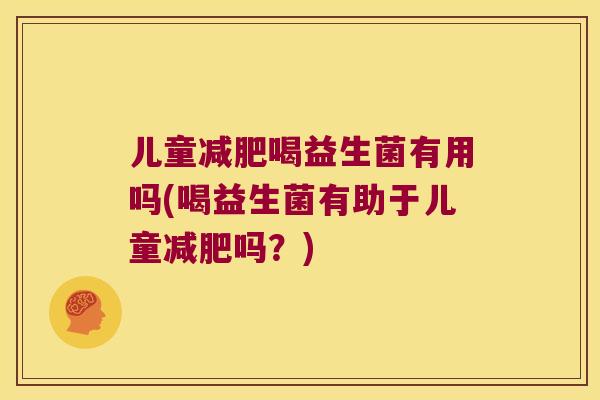 儿童减肥喝益生菌有用吗(喝益生菌有助于儿童减肥吗？)