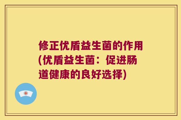 修正优盾益生菌的作用(优盾益生菌：促进肠道健康的良好选择)