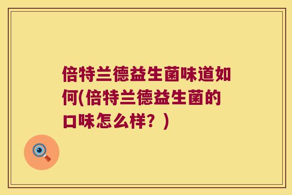 倍特兰德益生菌味道如何(倍特兰德益生菌的口味怎么样？)