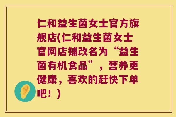 仁和益生菌女士官方旗舰店(仁和益生菌女士官网店铺改名为“益生菌有机食品”，营养更健康，喜欢的赶快下单吧！)