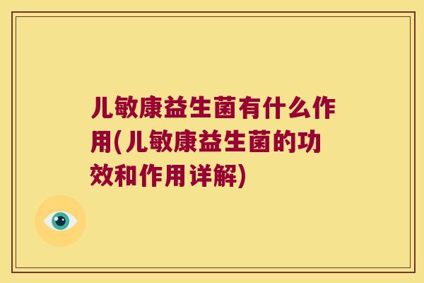 儿敏康益生菌有什么作用(儿敏康益生菌的功效和作用详解)