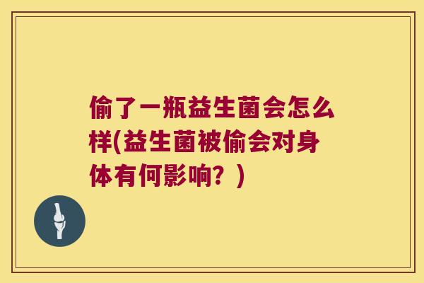 偷了一瓶益生菌会怎么样(益生菌被偷会对身体有何影响？)