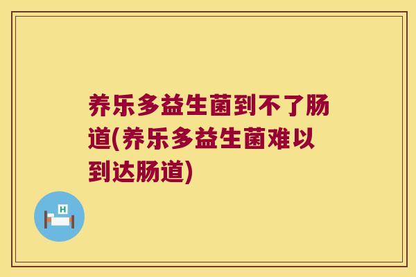 养乐多益生菌到不了肠道(养乐多益生菌难以到达肠道)
