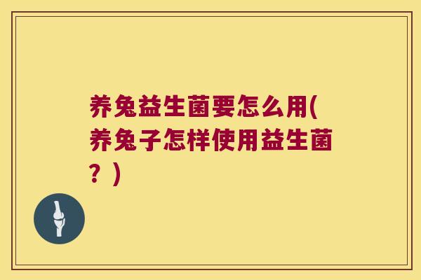 养兔益生菌要怎么用(养兔子怎样使用益生菌？)