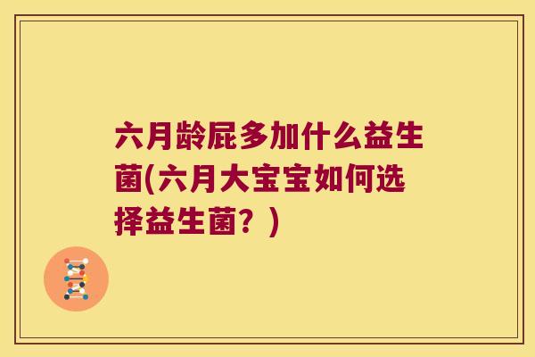 六月龄屁多加什么益生菌(六月大宝宝如何选择益生菌？)