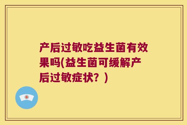 产后过敏吃益生菌有效果吗(益生菌可缓解产后过敏症状？)