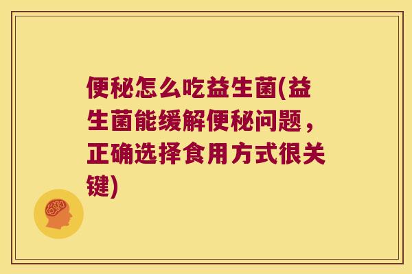 怎么吃益生菌(益生菌能缓解问题,正确选择食用方式很关键) 怎么吃益生菌(益生菌能缓解问题,正确选择食用方式很关键)