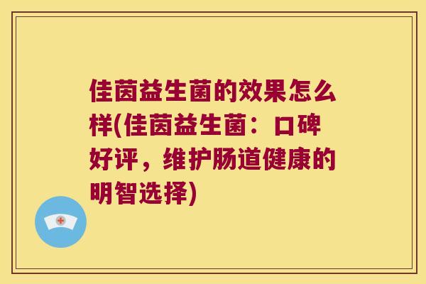 佳茵益生菌的效果怎么样(佳茵益生菌：口碑好评，维护肠道健康的明智选择)