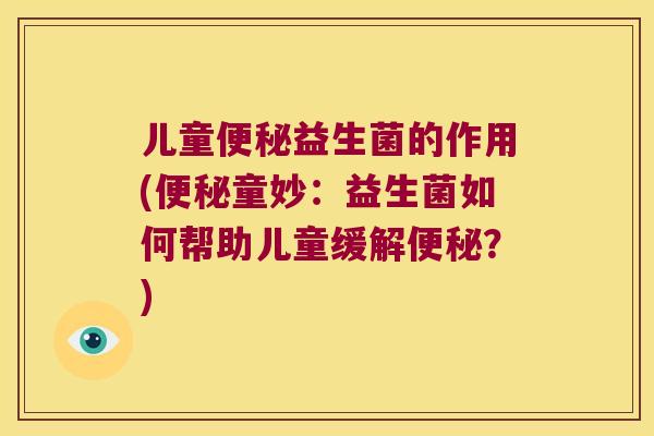 儿童便秘益生菌的作用(便秘童妙：益生菌如何帮助儿童缓解便秘？)