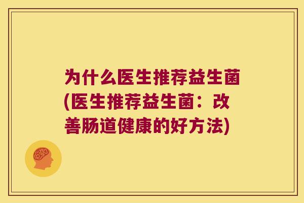 为什么医生推荐益生菌(医生推荐益生菌：改善肠道健康的好方法)