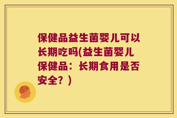 保健品益生菌婴儿可以长期吃吗(益生菌婴儿保健品：长期食用是否安全？)