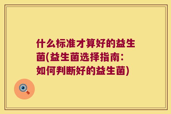 什么标准才算好的益生菌(益生菌选择指南：如何判断好的益生菌)