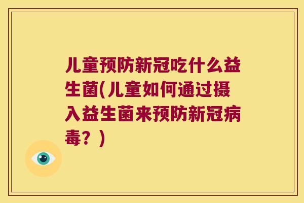 儿童预防新冠吃什么益生菌(儿童如何通过摄入益生菌来预防新冠病毒？)