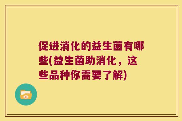 促进消化的益生菌有哪些(益生菌助消化，这些品种你需要了解)