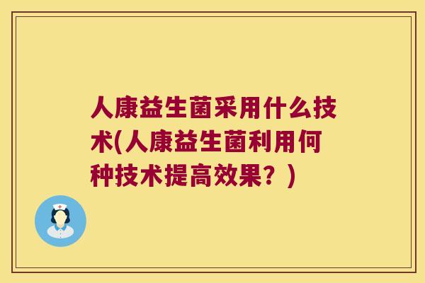 人康益生菌采用什么技术(人康益生菌利用何种技术提高效果？)