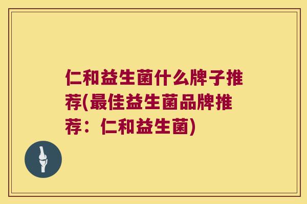 仁和益生菌什么牌子推荐(最佳益生菌品牌推荐：仁和益生菌)