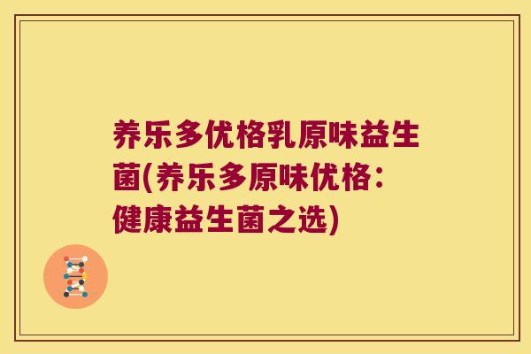 养乐多优格乳原味益生菌(养乐多原味优格：健康益生菌之选)