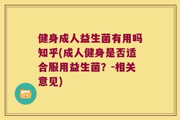 健身成人益生菌有用吗知乎(成人健身是否适合服用益生菌？-相关意见)
