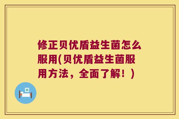 修正贝优盾益生菌怎么服用(贝优盾益生菌服用方法，全面了解！)