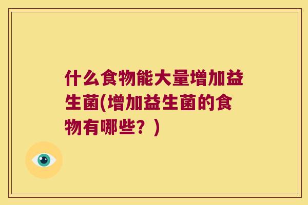 什么食物能大量增加益生菌(增加益生菌的食物有哪些？)