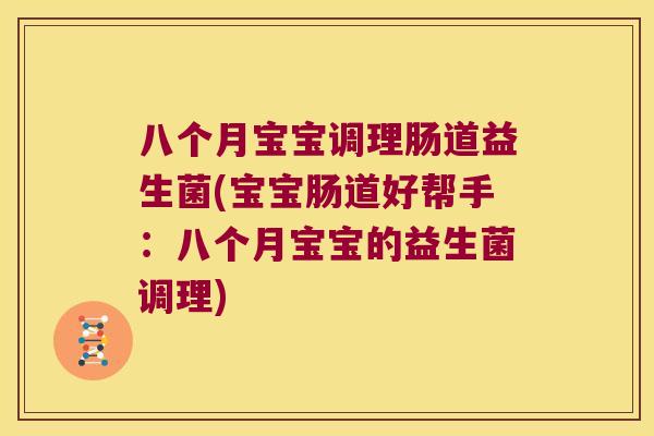 八个月宝宝调理肠道益生菌(宝宝肠道好帮手：八个月宝宝的益生菌调理)