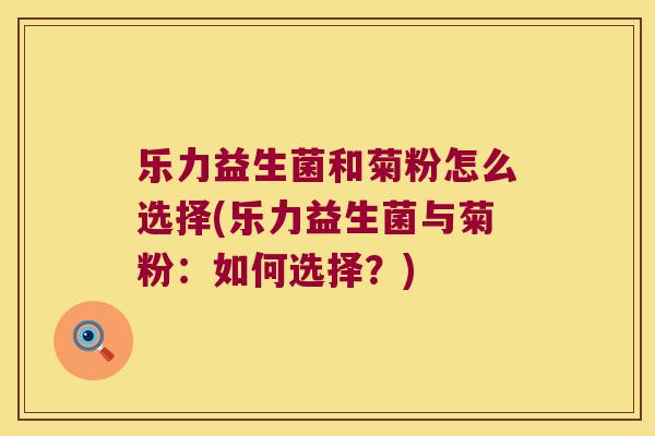 乐力益生菌和菊粉怎么选择(乐力益生菌与菊粉：如何选择？)