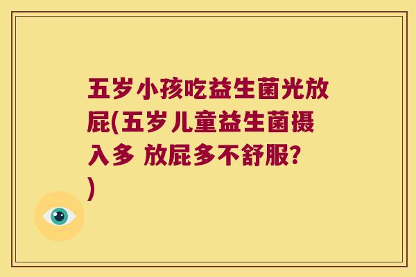 五岁小孩吃益生菌光放屁(五岁儿童益生菌摄入多 放屁多不舒服？)
