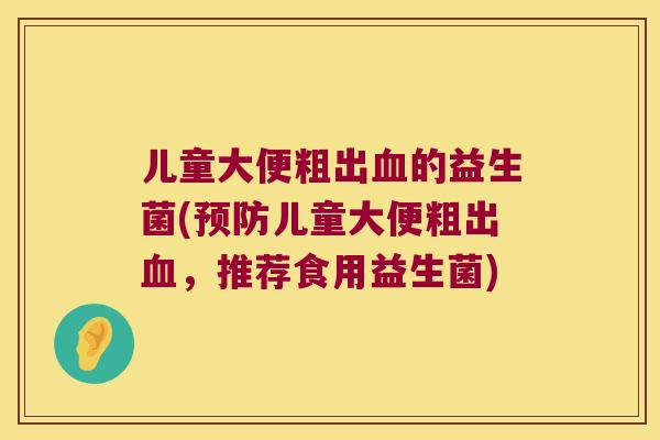 儿童大便粗出血的益生菌(预防儿童大便粗出血，推荐食用益生菌)