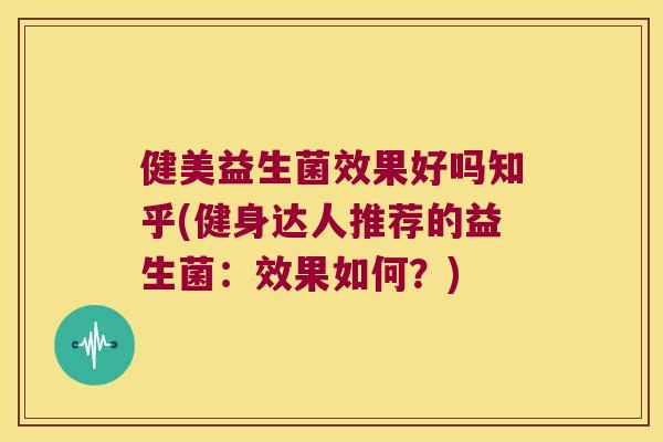 健美益生菌效果好吗知乎(健身达人推荐的益生菌:效果如何?) 健美益生菌效果好吗知乎(健身达人推荐的益生菌:效果如何?)