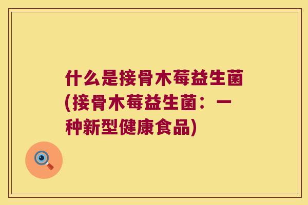 什么是接骨木莓益生菌(接骨木莓益生菌：一种新型健康食品)