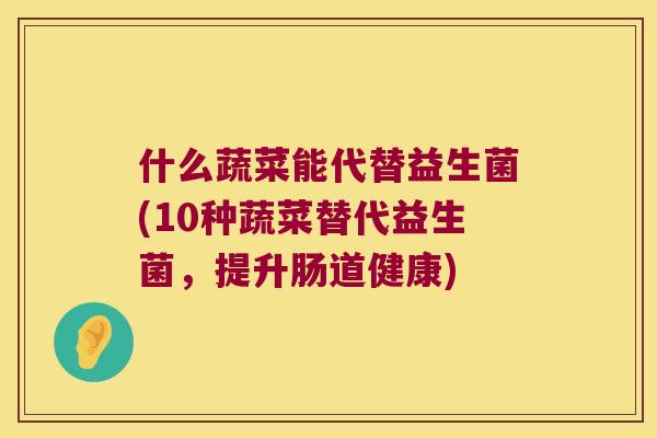 什么蔬菜能代替益生菌(10种蔬菜替代益生菌，提升肠道健康)
