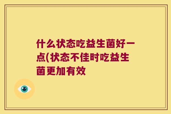 什么状态吃益生菌好一点(状态不佳时吃益生菌更加有效