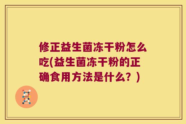 修正益生菌冻干粉怎么吃(益生菌冻干粉的正确食用方法是什么？)