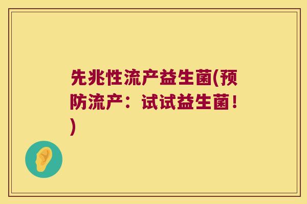 先兆性流产益生菌(预防流产：试试益生菌！)