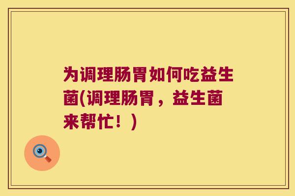 为调理肠胃如何吃益生菌(调理肠胃，益生菌来帮忙！)