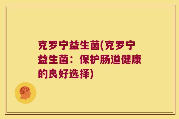 克罗宁益生菌(克罗宁益生菌：保护肠道健康的良好选择)