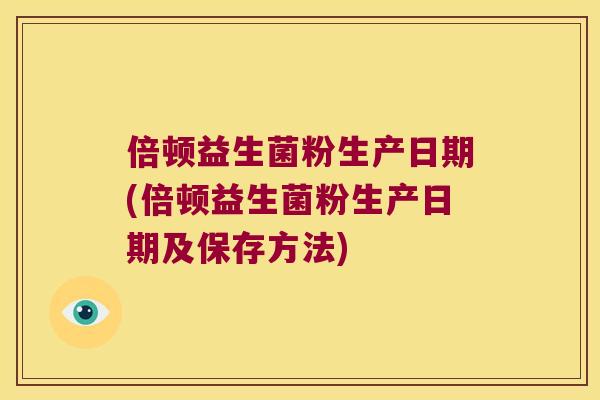 倍顿益生菌粉生产日期(倍顿益生菌粉生产日期及保存方法)